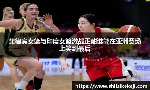 菲律宾女篮与印度女篮激战正酣谁能在亚洲赛场上笑到最后