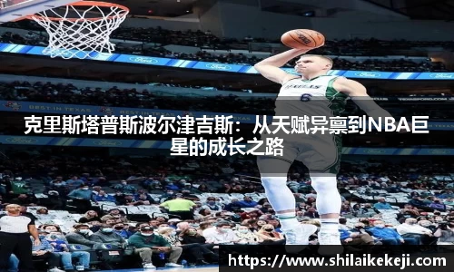 克里斯塔普斯波尔津吉斯:从天赋异禀到NBA巨星的成长之路